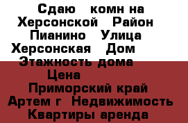 Сдаю 1-комн на Херсонской › Район ­ Пианино › Улица ­ Херсонская › Дом ­ 13 › Этажность дома ­ 5 › Цена ­ 14 500 - Приморский край, Артем г. Недвижимость » Квартиры аренда   